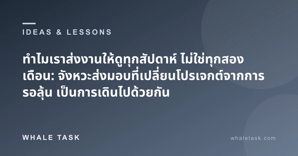 ทำไมเราส่งงานให้ดูทุกสัปดาห์ ไม่ใช่ทุกสองเดือน: จังหวะส่งมอบที่เปลี่ยนโปรเจกต์จากการรอลุ้น เป็นการเดินไปด้วยกัน